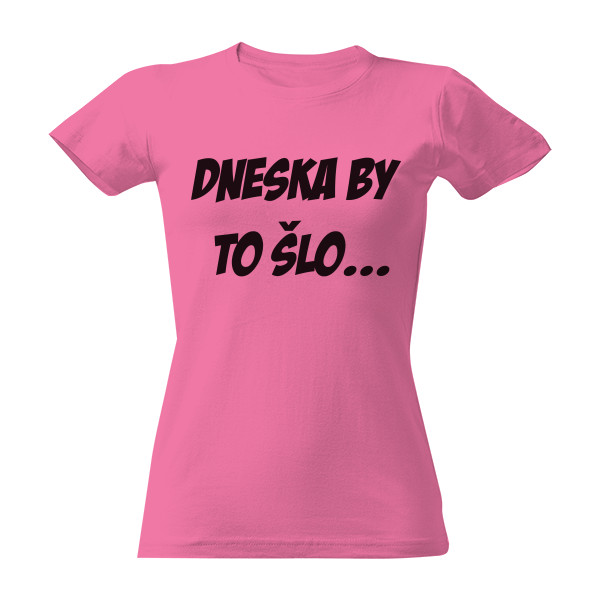 Tričko s potlačou Dneska by to šlo...
